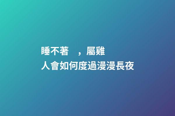 睡不著，屬雞人會如何度過漫漫長夜